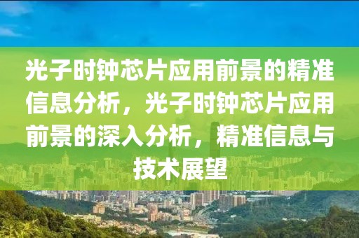光子時鐘芯片應用前景的精準信息分析，光子時鐘芯片應用前景的深入分析，精準信息與技術展望