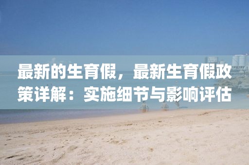 最新的生育假，最新生育假政策詳解：實施細節與影響評估