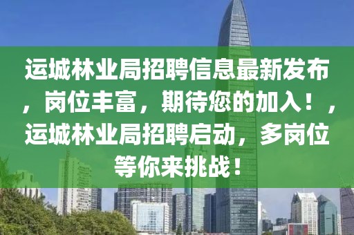 運城林業局招聘信息最新發布，崗位豐富，期待您的加入！，運城林業局招聘啟動，多崗位等你來挑戰！