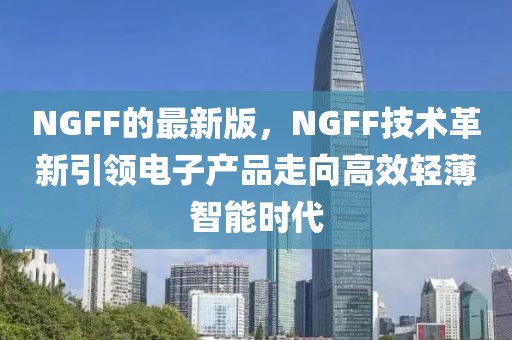 NGFF的最新版，NGFF技術革新引領電子產品走向高效輕薄智能時代