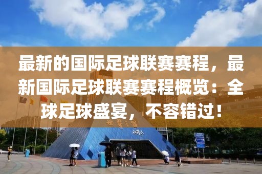 最新的國際足球聯(lián)賽賽程，最新國際足球聯(lián)賽賽程概覽：全球足球盛宴，不容錯過！