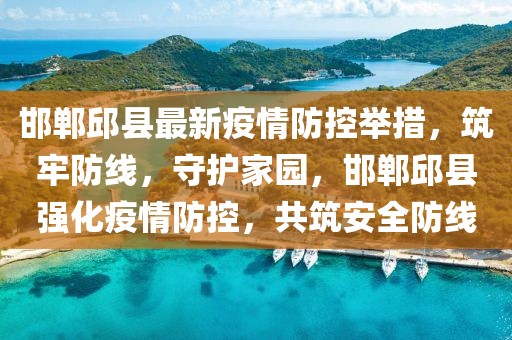邯鄲邱縣最新疫情防控舉措，筑牢防線，守護家園，邯鄲邱縣強化疫情防控，共筑安全防線