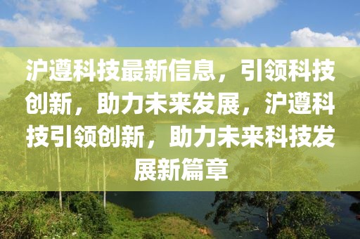 滬遵科技最新信息，引領(lǐng)科技創(chuàng)新，助力未來發(fā)展，滬遵科技引領(lǐng)創(chuàng)新，助力未來科技發(fā)展新篇章