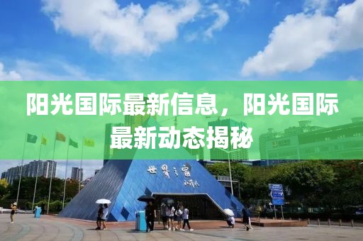 陽光國際最新信息，陽光國際最新動態揭秘