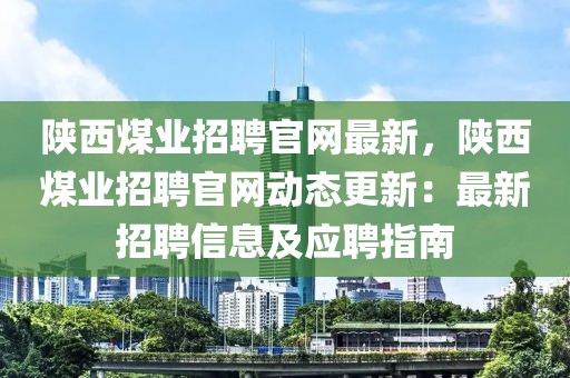陜西煤業(yè)招聘官網最新，陜西煤業(yè)招聘官網動態(tài)更新：最新招聘信息及應聘指南