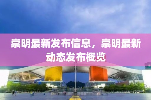 崇明最新發布信息，崇明最新動態發布概覽