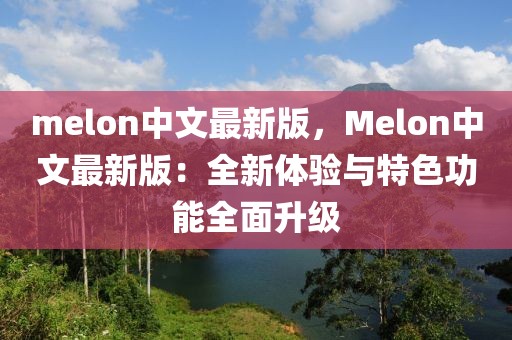 melon中文最新版，Melon中文最新版：全新體驗與特色功能全面升級
