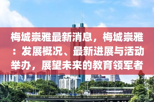 梅城崇雅最新消息，梅城崇雅：發展概況、最新進展與活動舉辦，展望未來的教育領軍者