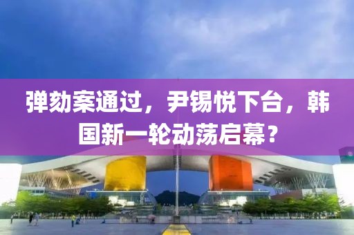 彈劾案通過(guò)，尹錫悅下臺(tái)，韓國(guó)新一輪動(dòng)蕩啟幕？