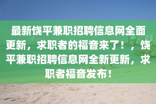 最新饒平兼職招聘信息網(wǎng)全面更新，求職者的福音來(lái)了！，饒平兼職招聘信息網(wǎng)全新更新，求職者福音發(fā)布！