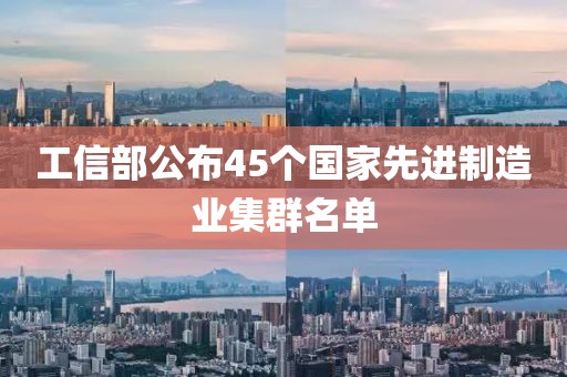 工信部公布45個國家先進制造業集群名單