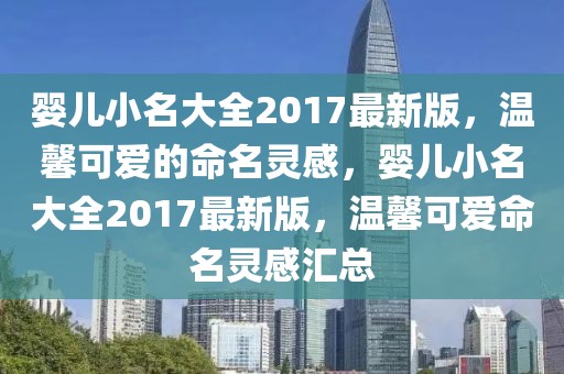 嬰兒小名大全2017最新版，溫馨可愛(ài)的命名靈感，嬰兒小名大全2017最新版，溫馨可愛(ài)命名靈感匯總