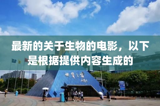 最新的關(guān)于生物的電影，以下是根據(jù)提供內(nèi)容生成的