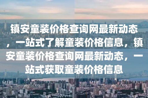 鎮安童裝價格查詢網最新動態，一站式了解童裝價格信息，鎮安童裝價格查詢網最新動態，一站式獲取童裝價格信息