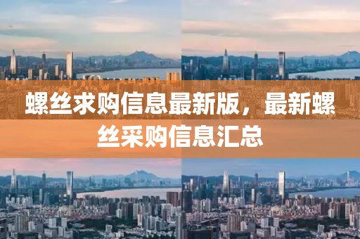 螺絲求購信息最新版，最新螺絲采購信息匯總