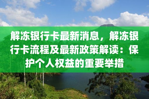 解凍銀行卡最新消息，解凍銀行卡流程及最新政策解讀：保護個人權益的重要舉措