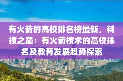 有火箭的高校排名榜最新，科技之巔：有火箭技術的高校排名及教育發展趨勢探索