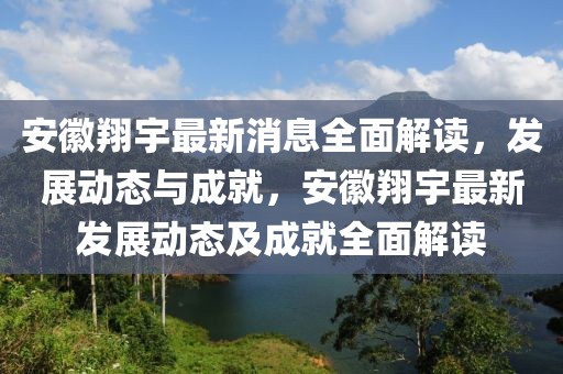安徽翔宇最新消息全面解讀，發(fā)展動態(tài)與成就，安徽翔宇最新發(fā)展動態(tài)及成就全面解讀