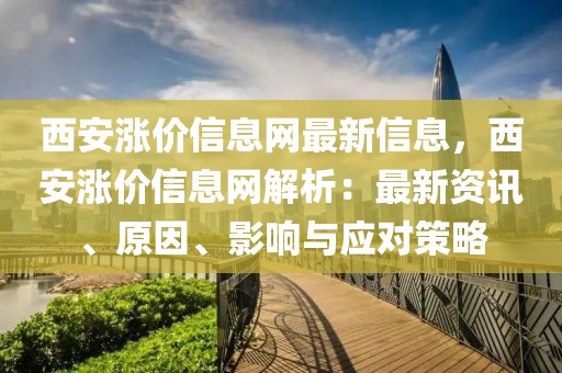 西安漲價(jià)信息網(wǎng)最新信息，西安漲價(jià)信息網(wǎng)解析：最新資訊、原因、影響與應(yīng)對策略