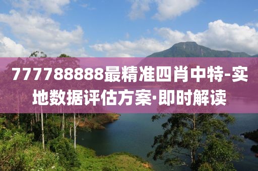 777788888最精準(zhǔn)四肖中特-實地數(shù)據(jù)評估方案·即時解讀