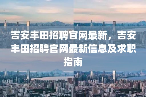 吉安豐田招聘官網最新，吉安豐田招聘官網最新信息及求職指南