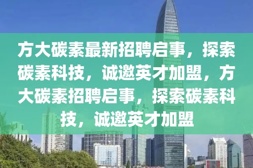 方大碳素最新招聘啟事，探索碳素科技，誠邀英才加盟，方大碳素招聘啟事，探索碳素科技，誠邀英才加盟