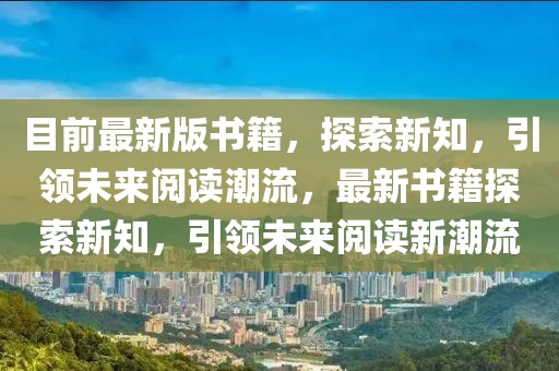 目前最新版書籍，探索新知，引領未來閱讀潮流，最新書籍探索新知，引領未來閱讀新潮流
