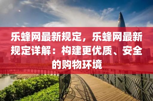 樂蜂網(wǎng)最新規(guī)定，樂蜂網(wǎng)最新規(guī)定詳解：構(gòu)建更優(yōu)質(zhì)、安全的購物環(huán)境
