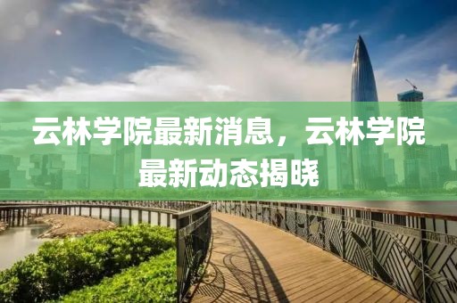 云林學院最新消息，云林學院最新動態揭曉