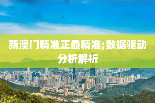 新澳門精準正最精準;數據驅動分析解析