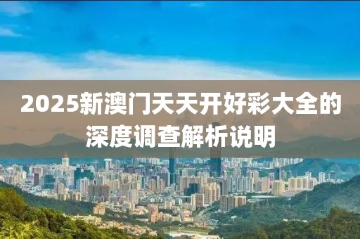 2025新澳門天天開好彩大全的深度調(diào)查解析說明