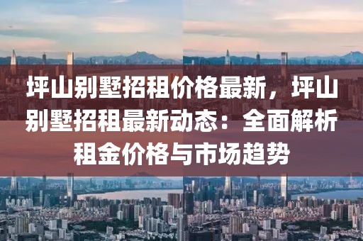 坪山別墅招租價格最新，坪山別墅招租最新動態：全面解析租金價格與市場趨勢