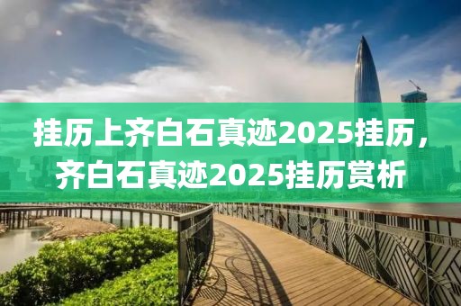 掛歷上齊白石真跡2025掛歷，齊白石真跡2025掛歷賞析