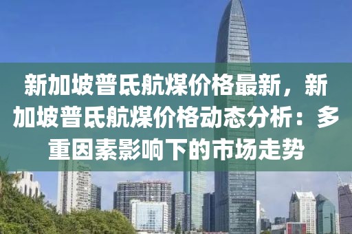 新加坡普氐航煤價格最新，新加坡普氐航煤價格動態分析：多重因素影響下的市場走勢