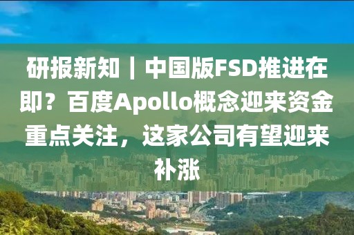 研報新知｜中國版FSD推進在即？百度Apollo概念迎來資金重點關注，這家公司有望迎來補漲