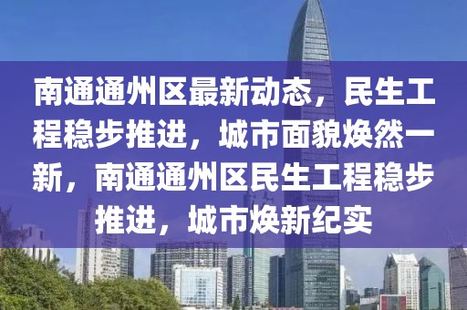 南通通州區(qū)最新動態(tài)，民生工程穩(wěn)步推進，城市面貌煥然一新，南通通州區(qū)民生工程穩(wěn)步推進，城市煥新紀實