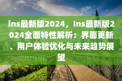 ins最新版2024，Ins最新版2024全面特性解析：界面更新、用戶體驗優化與未來趨勢展望