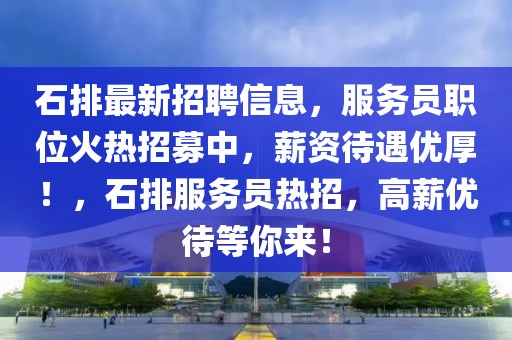 石排最新招聘信息，服務(wù)員職位火熱招募中，薪資待遇優(yōu)厚！，石排服務(wù)員熱招，高薪優(yōu)待等你來！