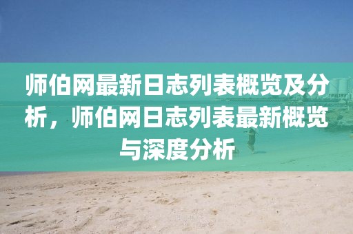 師伯網最新日志列表概覽及分析，師伯網日志列表最新概覽與深度分析
