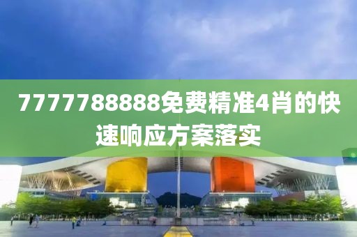 7777788888免費精準4肖的快速響應方案落實
