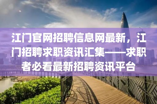 江門(mén)官網(wǎng)招聘信息網(wǎng)最新，江門(mén)招聘求職資訊匯集——求職者必看最新招聘資訊平臺(tái)