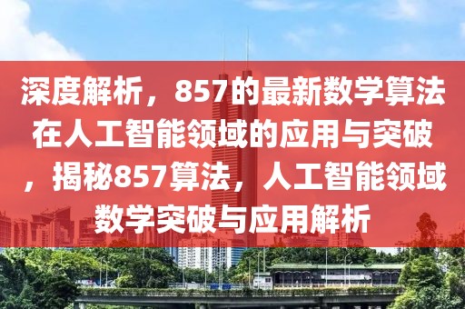 深度解析，857的最新數學算法在人工智能領域的應用與突破，揭秘857算法，人工智能領域數學突破與應用解析