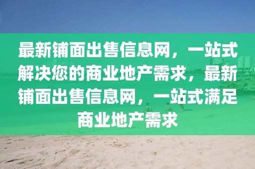 最新鋪面出售信息網，一站式解決您的商業地產需求，最新鋪面出售信息網，一站式滿足商業地產需求