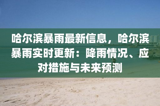 哈爾濱暴雨最新信息，哈爾濱暴雨實時更新：降雨情況、應對措施與未來預測