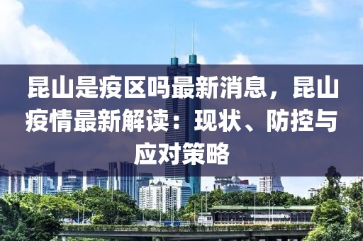 昆山是疫區(qū)嗎最新消息，昆山疫情最新解讀：現(xiàn)狀、防控與應(yīng)對策略