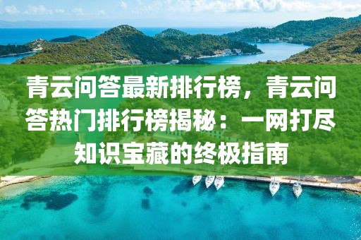 青云問答最新排行榜，青云問答熱門排行榜揭秘：一網打盡知識寶藏的終極指南
