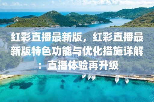 紅彩直播最新版，紅彩直播最新版特色功能與優(yōu)化措施詳解：直播體驗(yàn)再升級(jí)