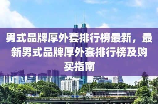 男式品牌厚外套排行榜最新，最新男式品牌厚外套排行榜及購買指南