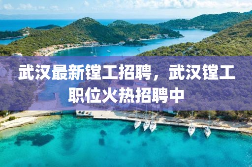 武漢最新鏜工招聘，武漢鏜工職位火熱招聘中