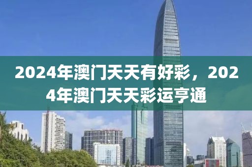 2024年澳門天天有好彩，2024年澳門天天彩運亨通